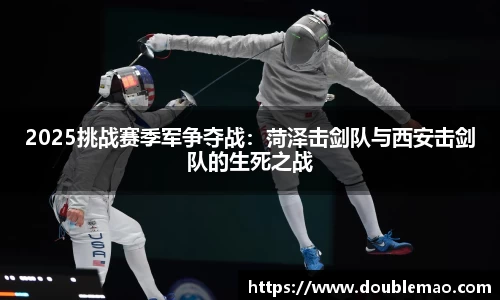 2025挑战赛季军争夺战：菏泽击剑队与西安击剑队的生死之战