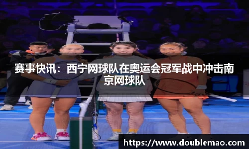 赛事快讯：西宁网球队在奥运会冠军战中冲击南京网球队
